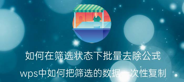 如何在筛选状态下批量去除公式 wps中如何把筛选的数据一次性复制？